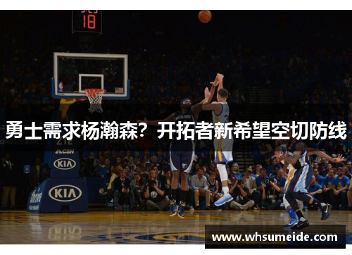 勇士需求杨瀚森？开拓者新希望空切防线