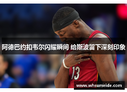 阿德巴约扣韦尔闪耀瞬间 给斯波留下深刻印象